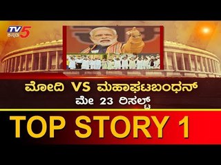 ಮೋದಿ VS ಮಹಾಘಟ್​ಬಂಧನ್ - ಮೇ 23 ರಿಸಲ್ಟ್ | Narendra Modi | Top Story 1 | TV5 Kannada