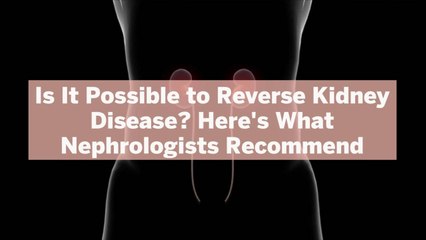 Is It Possible to Reverse Kidney Disease? Here's What Nephrologists Recommend