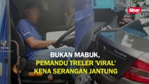 Bukan mabuk, pemandu treler 'viral' kena serangan jantung