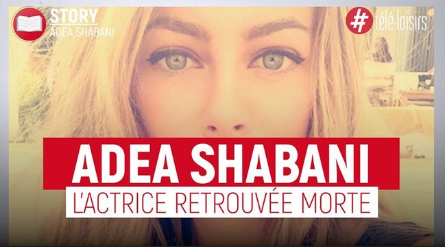 Adea Shabani : Des semaines après sa disparition, le corps de l'actrice aurait été retrouvé par la police