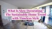 What Is Slow Decorating? The Sustainable Home Trend with Timeless Style