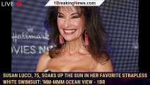 Susan Lucci, 75, soaks up the sun in her favorite strapless white swimsuit: 'Mm-mmm ocean view - 1br