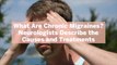 What Are Chronic Migraines? Neurologists Describe the Causes and Treatments