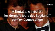 « Brutal », « irréel » : les derniers jours des Bogdanoff par l'ex-épouse d'Igor