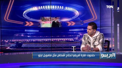 هاني حتحوت: إفريقيا محتاجه أشخاص كتير زي "إيتو" عندها "كرامة" وهذا النجم المصري يمتلك "الكاريزما"
