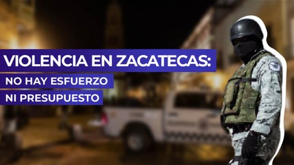 Violencia en Zacatecas: No hay esfuerzo ni presupuesto