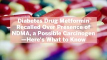 Diabetes Drug Metformin Recalled Over Presence of NDMA, a Possible Carcinogen—Here's What to Know