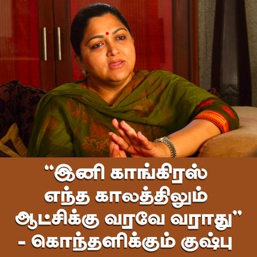 இனி காங்கிரஸ் எந்த காலத்திலும் ஆட்சிக்கு வரவே வராது'' - கொந்தளிக்கும் குஷ்பு