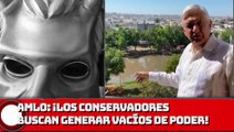 AMLO: ¡Los conservadores buscan generar vacíos de poder!