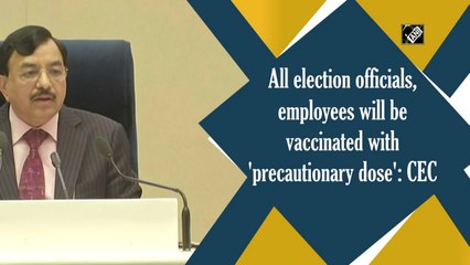 All election officials, employees will be vaccinated with 'precautionary dose': CEC