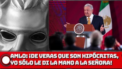 AMLO: ¡De veras que son hipócritas, yo sólo le di la mano a la Señora!