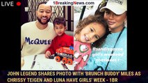 John Legend Shares Photo with 'Brunch Buddy' Miles as Chrissy Teigen and Luna Have Girls' Week - 1br