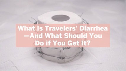 What Is Travelers' Diarrhea—And What Should You Do if You Get It?