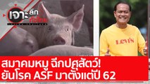 สมาคมหมู ฉีกปศุสัตว์! ยันโรค ASF มาตั้งแต่ปี 62 : เจาะลึกทั่วไทย (11 ม.ค. 65)