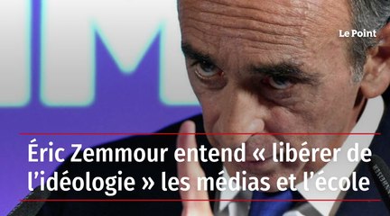 Eric Zemmour entend libérer de l'idéologie les médias et l'école