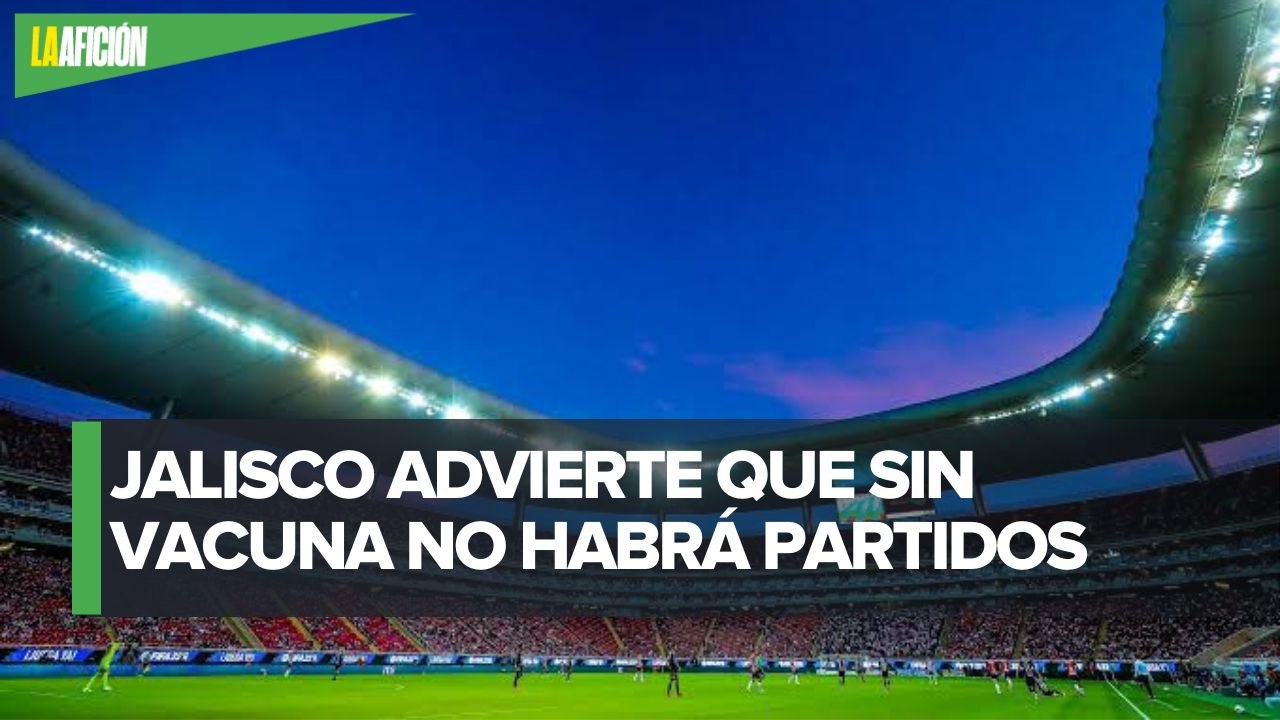 Será obligatorio el certificado de vacunación para ingresar a los estadios en Jalisco