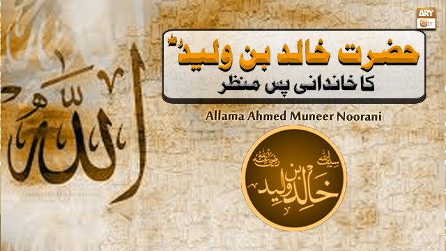 Hazrat Khalid Bin Waleed R.A Ka Khandani Pas Manzar - Allama Ahmed Muneer Noorani