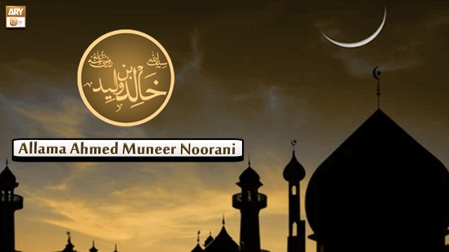 Hazrat Khalid Bin Waleed R.A - Allama Ahmed Muneer Noorani
