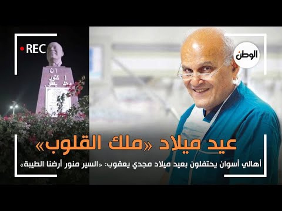 أهالي اسوان يحتفلون بعيد ميلاد دكتور مجدي يعقوب : «السير منور أرضنا»