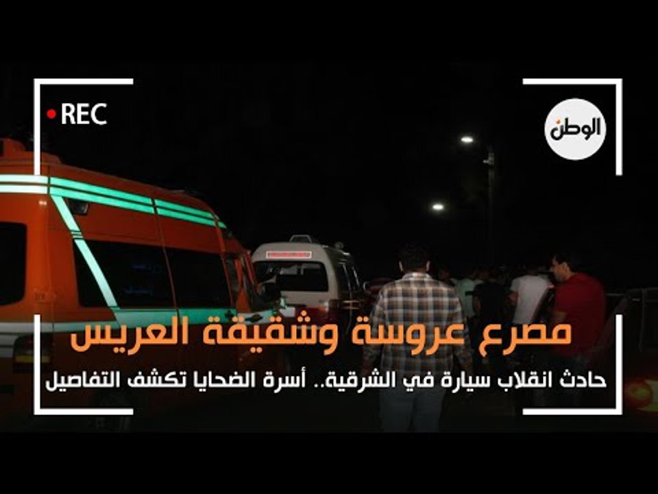 مصرع عروسة وشقيقة العريس يوم الفرح في الشرقية .. الأسرة تكشف التفاصيل