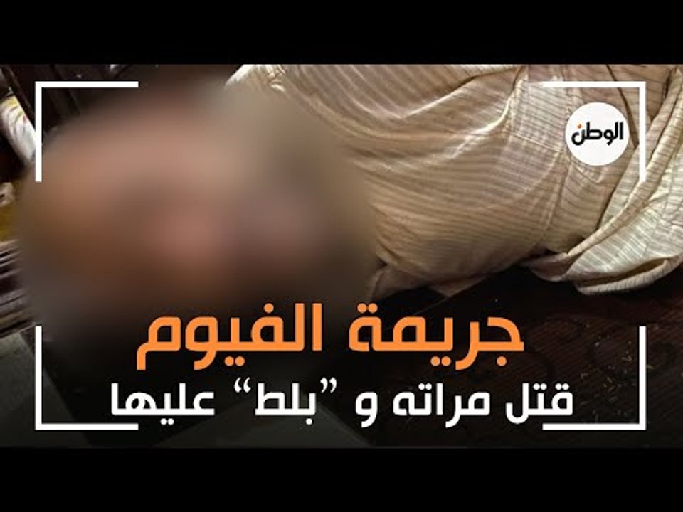 مفاجأة في جريمة الفيوم «الخط» خلّص على زوجته من شهرين وبلّط عليها