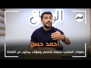 أحمد حسن: بطولات المنتخب اجتهاد شخصي وهؤلاء يبحثون عن اللقطة