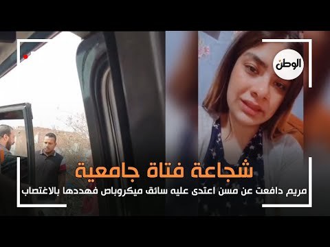 شجاعة فتاة: مريم دافعت عن مسن اعتدى عليه سائق ميكروباص فهددها بالاغتصاب