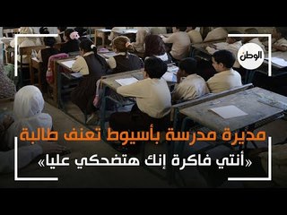 مديرة مدرسة بأسيوط تعنف طالبة وتصرخ: «أنتي فاكرة إنك هتضحكي عليا»