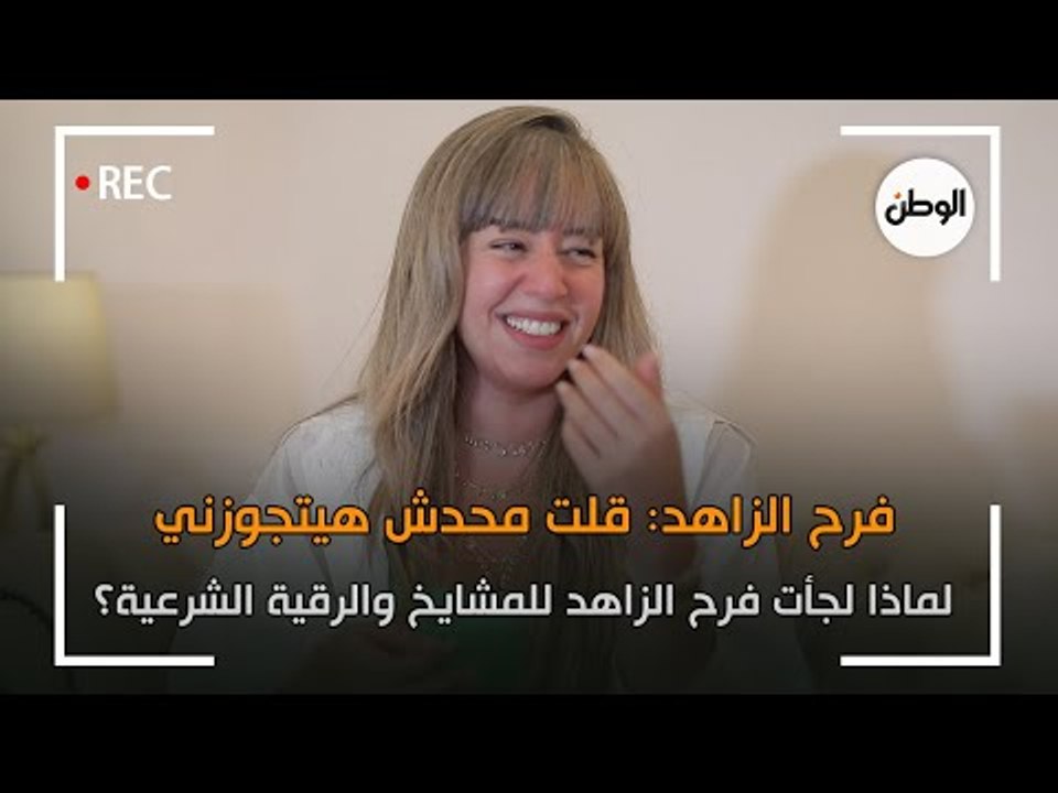 فرح الزاهد راحت لمشايخ وعملت رقية شرعية: قلت محدش هيتجوزني