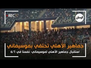 هتاف واستقبال جماهير الأهلي لموسيماني: نفسنا في 6/1