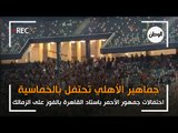 احتفالات جماهير الأهلي في استاد القاهرة بالفوز على الزمالك بخماسية