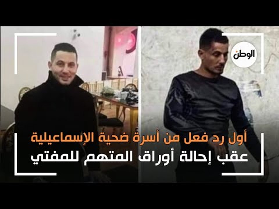 أول رد فعل من أسرة ضحية الإسماعيلية عقب إحالة أوراق المتهم للمفتي