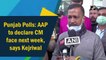 Punjab Polls: AAP to declare CM face next week, says Kejriwal
