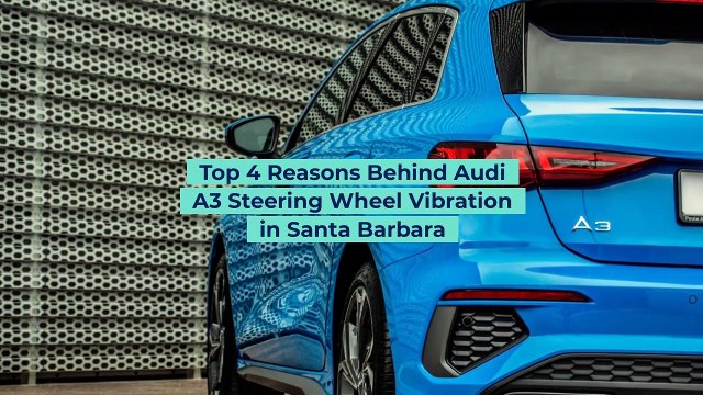 Top 4 Reasons Behind Audi A3 Steering Wheel Vibration in Santa Barbara