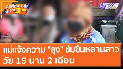 แม่แจ้งความ "ลุง" ข่มขืนหลานสาว วัย 15 นาน 2 เดือน (12 ม.ค. 65) คุยโขมงบ่าย 3 โมง