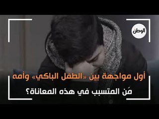 اول مواجهة بين «الطفل الباكي» ووالدته.. مَن المتسبب في هذه المعاناة؟