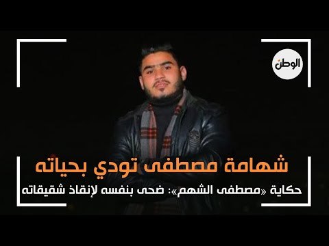 شهامة مصطفى تودي بحياته.. قصة «مصطفى الشهم»: ضحى بنفسه لإنقاذ شقيقاته