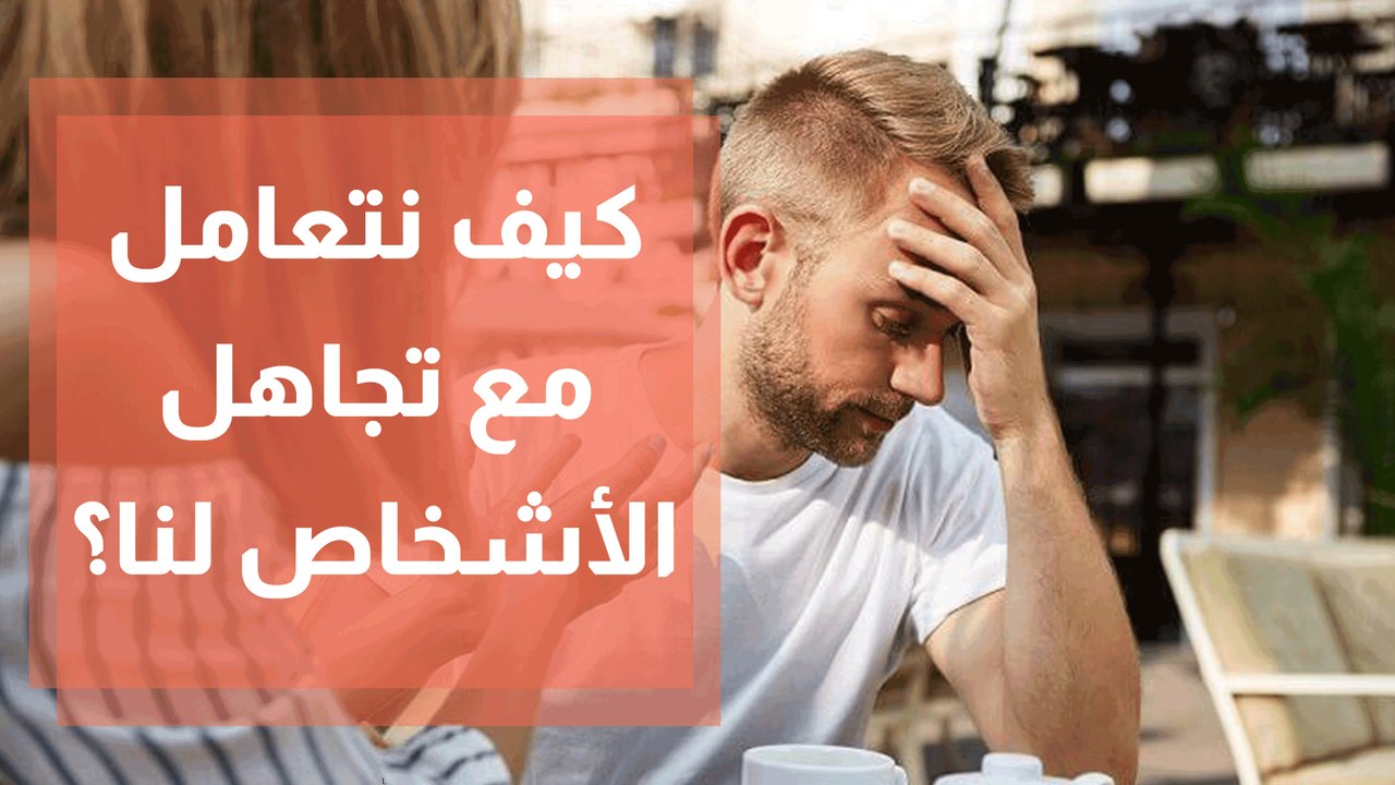 كيف نتعامل مع تجاهل الأشخاص لنا؟