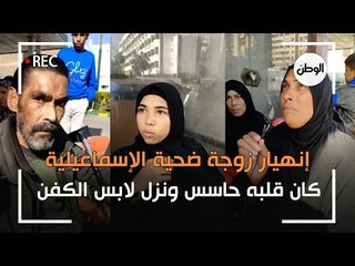 إنهيار زوجة ضحية الإسماعيلية.. كان قلبه حاسس ونزل لابس الكفن