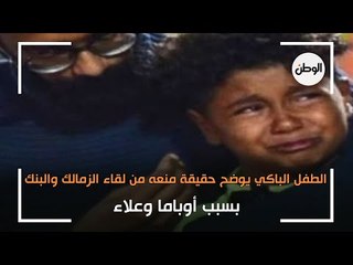 الطفل الباكي يوضح حقيقة منعه من لقاء الزمالك والبنك بسبب أوباما وعلاء