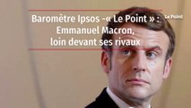 Baromètre Ipsos-« Le Point » : Emmanuel Macron, loin devant ses rivaux