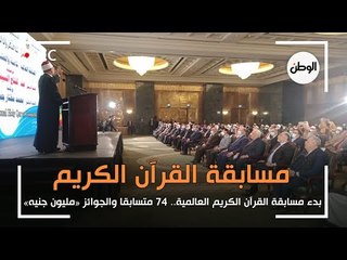 بدء مسابقة القرآن الكريم العالمية.. 74 متسابقا والجوائز «مليون جنيه»