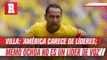 Germán Villa: 'América carece de líderes; Memo Ochoa no es un líder de voz'