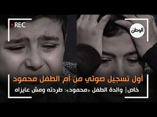 خاص| أول تسجيل صوتي من والدة الطفل «محمود»: طردته ومش عايزاه