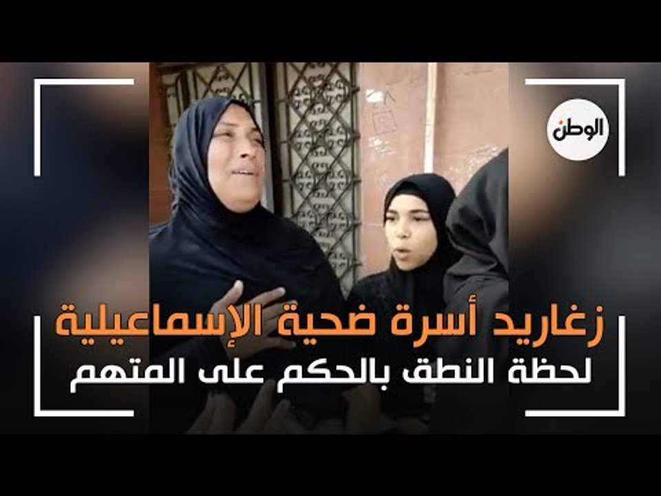 زغاريد أسرة ضحية الإسماعيلية لحظة النطق بالحكم على المتهم
