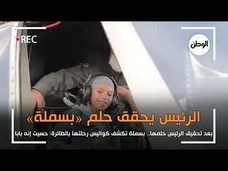 بعد تحقيق الرئيس حلمها.. بسملة تكشف كواليس رحلتها بالطائرة: حسيت إنه بابا