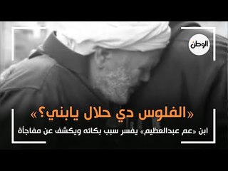 «الفلوس دي حلال يابني؟».. ابن «عم عبدالعظيم» يفسر سبب بكائه ويكشف عن مفاجأة