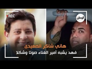 هاني شاكر الصعيدى.. فهد يشبه أمير الغناء صوتا وشكلا