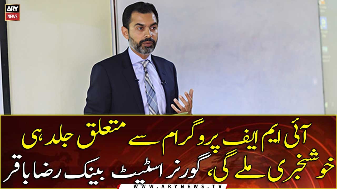 There will be good news about IMF program soon, says SBP Governor Raza Baqir