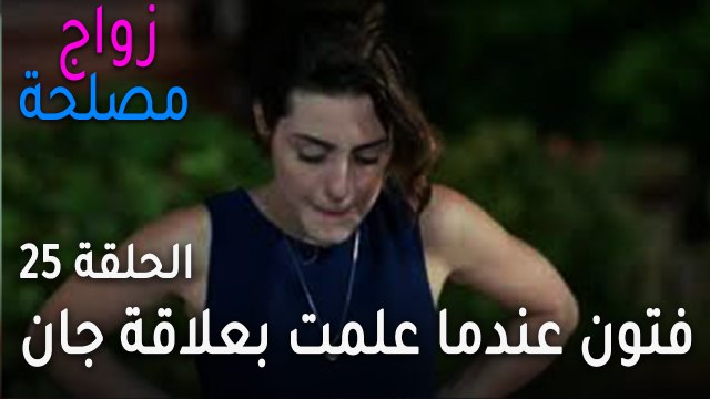 زواج مصلحة الحلقة 25 - كيف ردت فتون عندما علمت بعلاقة جان ورفيف؟
